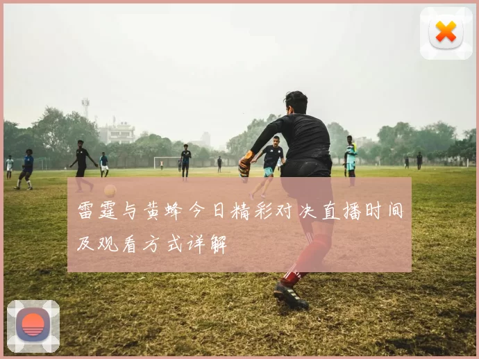 雷霆与黄蜂今日精彩对决直播时间及观看方式详解