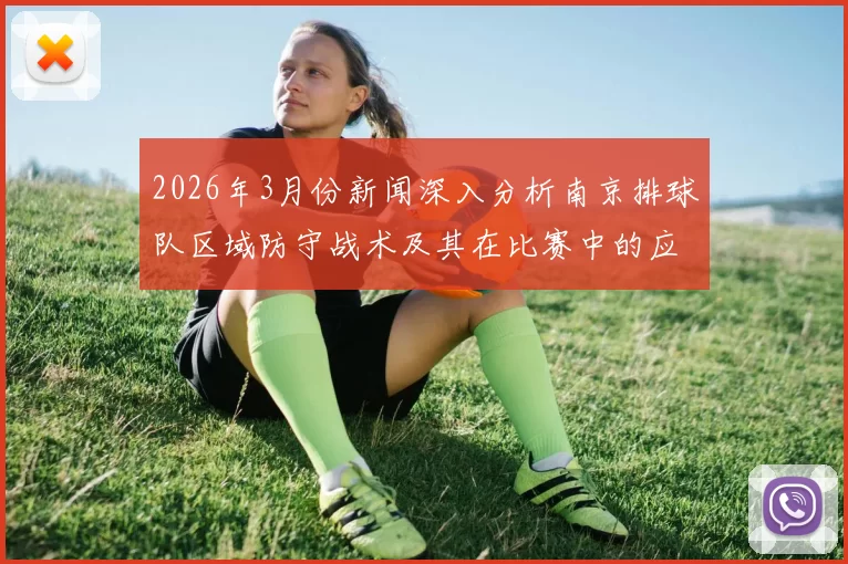 2026年3月份新闻深入分析南京排球队区域防守战术及其在比赛中的应用效果
