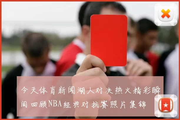 今天体育新闻湖人对决热火精彩瞬间回顾NBA经典对抗赛照片集锦